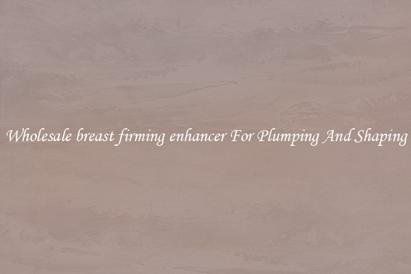 Wholesale breast firming enhancer For Plumping And Shaping