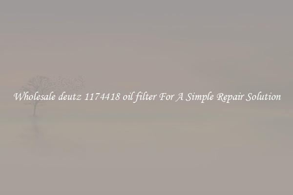 Wholesale deutz 1174418 oil filter For A Simple Repair Solution