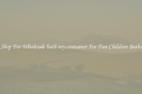 Shop For Wholesale bath toy container For Fun Children Baths