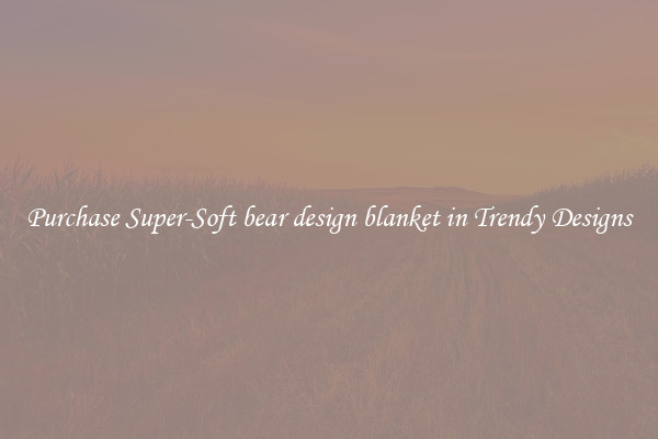 Purchase Super-Soft bear design blanket in Trendy Designs