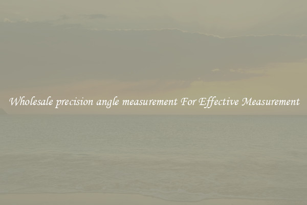 Wholesale precision angle measurement For Effective Measurement
