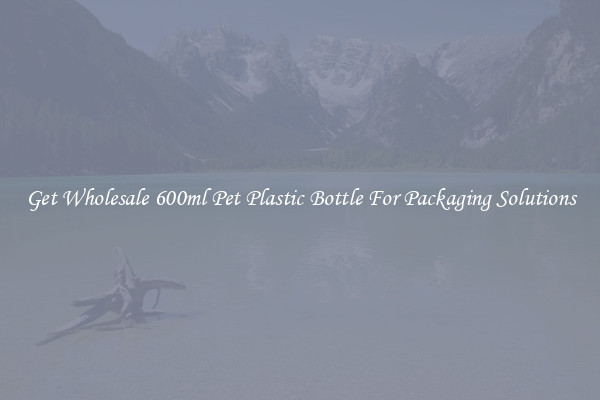 Get Wholesale 600ml Pet Plastic Bottle For Packaging Solutions