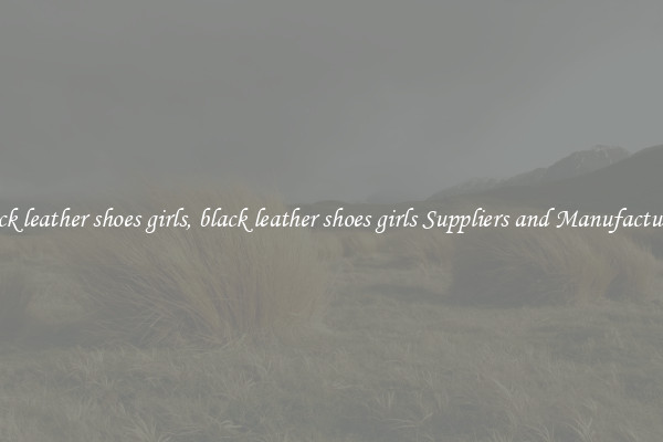 black leather shoes girls, black leather shoes girls Suppliers and Manufacturers