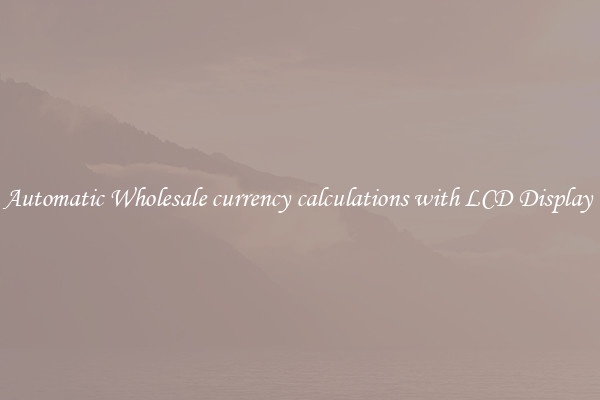 Automatic Wholesale currency calculations with LCD Display 
