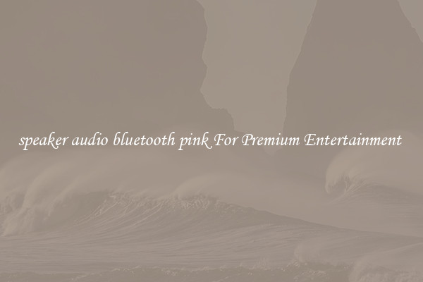 speaker audio bluetooth pink For Premium Entertainment 