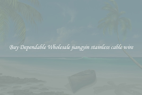 Buy Dependable Wholesale jiangyin stainless cable wire