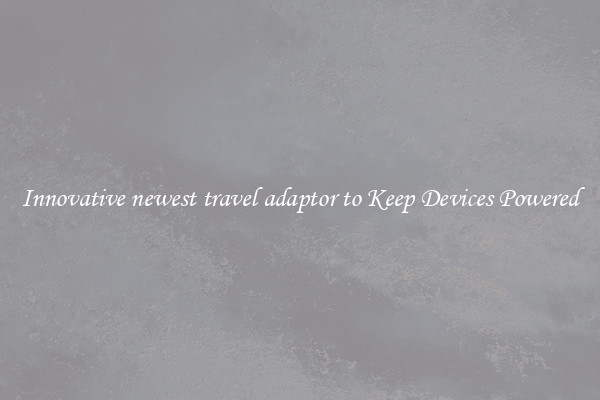 Innovative newest travel adaptor to Keep Devices Powered