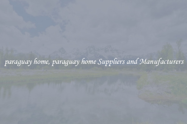 paraguay home, paraguay home Suppliers and Manufacturers