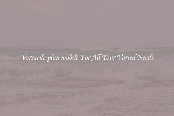 Versatile plan mobile For All Your Varied Needs