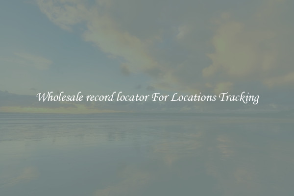 Wholesale record locator For Locations Tracking