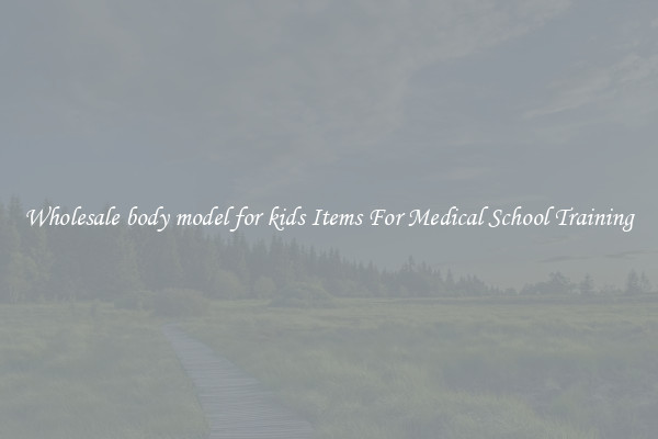 Wholesale body model for kids Items For Medical School Training