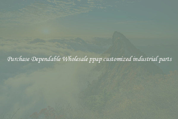 Purchase Dependable Wholesale ppap customized industrial parts