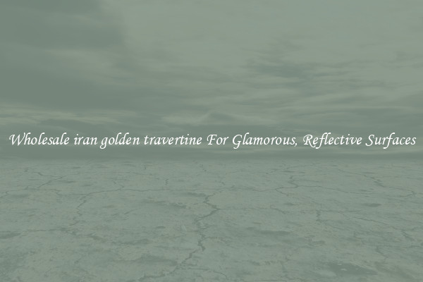 Wholesale iran golden travertine For Glamorous, Reflective Surfaces