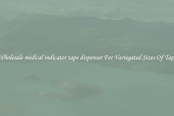 Wholesale medical indicator tape dispenser For Variegated Sizes Of Tape
