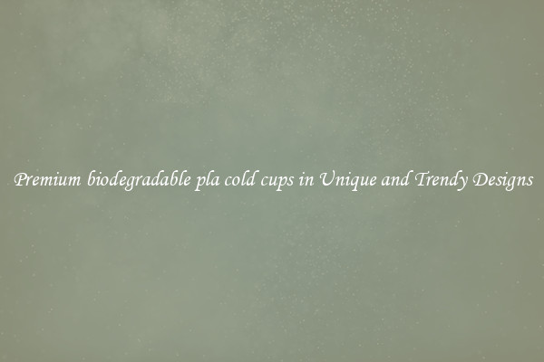 Premium biodegradable pla cold cups in Unique and Trendy Designs