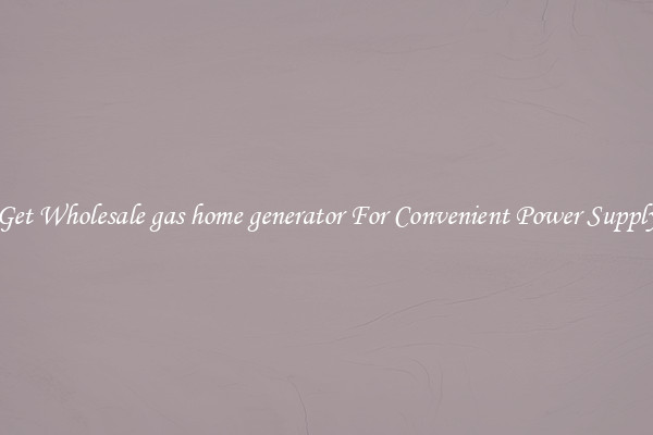 Get Wholesale gas home generator For Convenient Power Supply