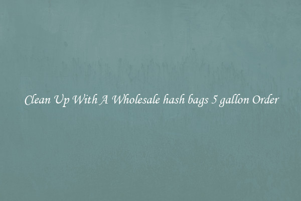 Clean Up With A Wholesale hash bags 5 gallon Order