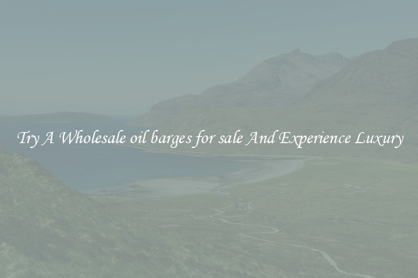 Try A Wholesale oil barges for sale And Experience Luxury