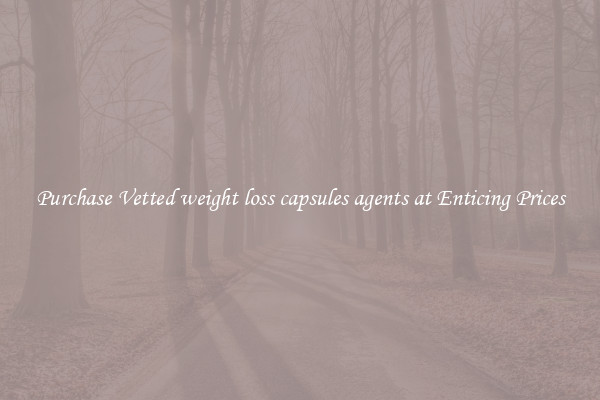 Purchase Vetted weight loss capsules agents at Enticing Prices