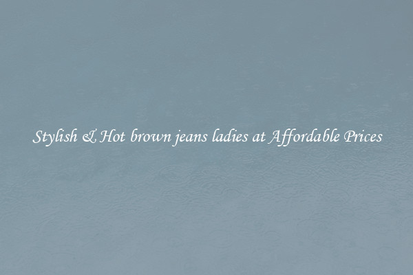 Stylish & Hot brown jeans ladies at Affordable Prices