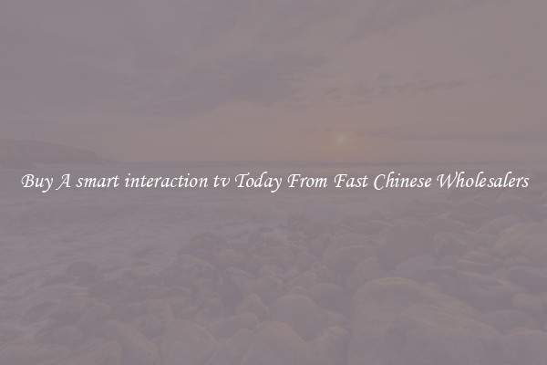 Buy A smart interaction tv Today From Fast Chinese Wholesalers