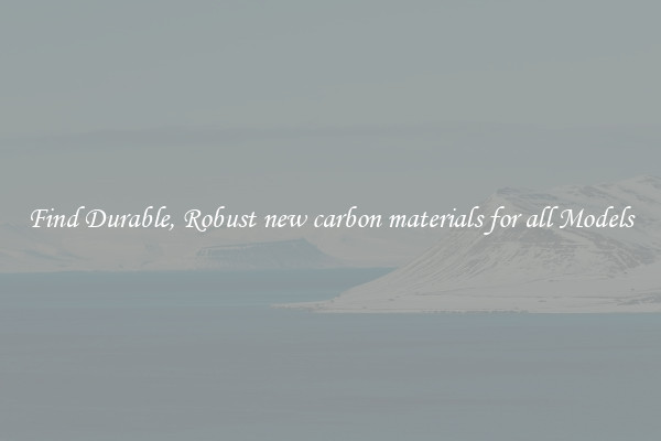 Find Durable, Robust new carbon materials for all Models