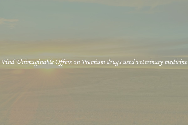 Find Unimaginable Offers on Premium drugs used veterinary medicine