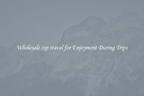 Wholesale zip travel for Enjoyment During Trips