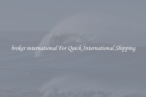 broker international For Quick International Shipping