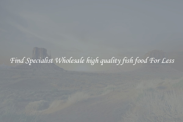  Find Specialist Wholesale high quality fish food For Less 