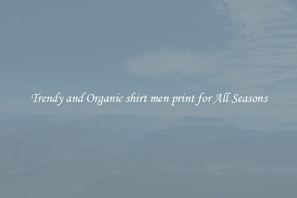 Trendy and Organic shirt men print for All Seasons