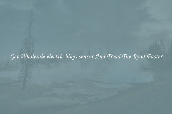 Get Wholesale electric bikes sensor And Tread The Road Faster