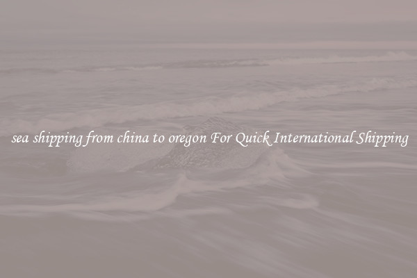 sea shipping from china to oregon For Quick International Shipping
