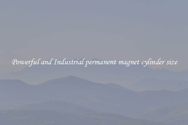 Powerful and Industrial permanent magnet cylinder size