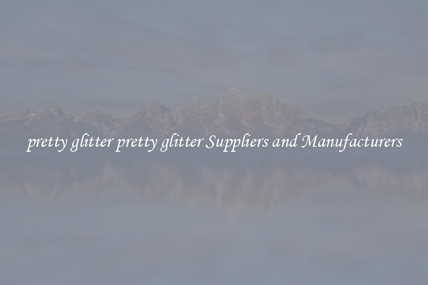 pretty glitter pretty glitter Suppliers and Manufacturers