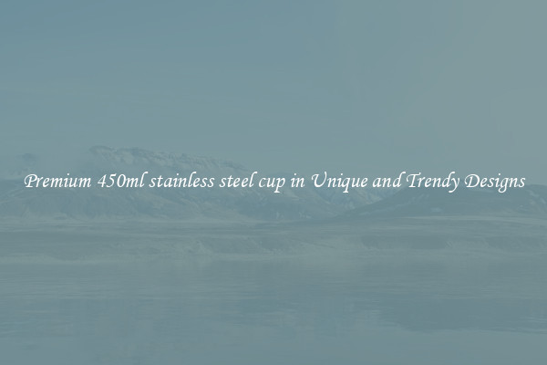Premium 450ml stainless steel cup in Unique and Trendy Designs