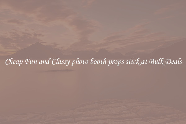 Cheap Fun and Classy photo booth props stick at Bulk Deals