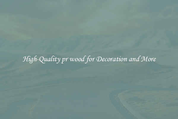 High-Quality pr wood for Decoration and More