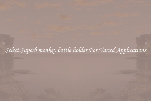 Select Superb monkey bottle holder For Varied Applications