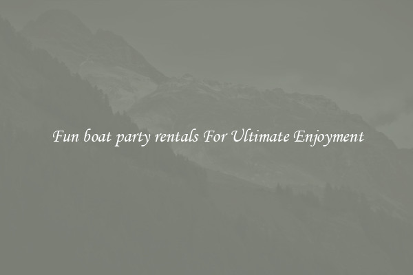Fun boat party rentals For Ultimate Enjoyment
