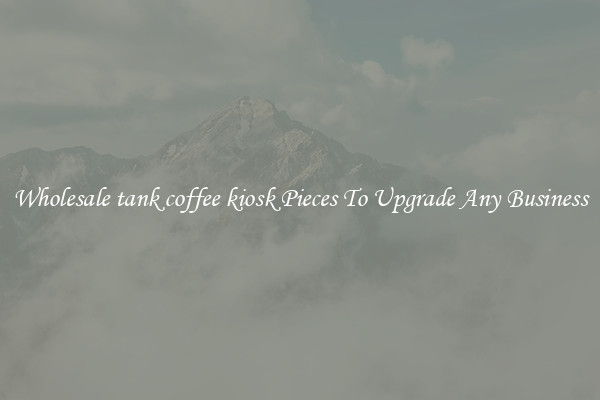 Wholesale tank coffee kiosk Pieces To Upgrade Any Business