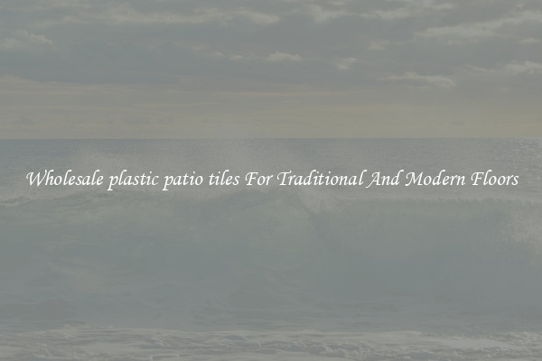 Wholesale plastic patio tiles For Traditional And Modern Floors