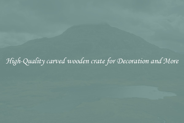 High-Quality carved wooden crate for Decoration and More