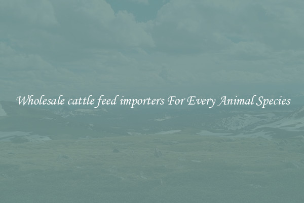 Wholesale cattle feed importers For Every Animal Species