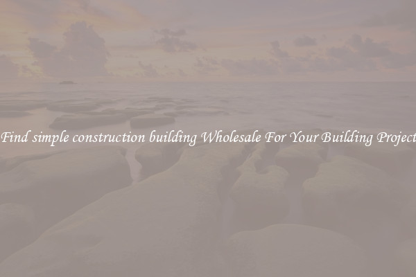 Find simple construction building Wholesale For Your Building Project