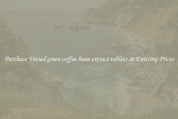 Purchase Vetted green coffee bean extract tablets at Enticing Prices
