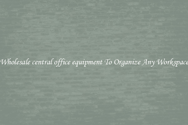 Wholesale central office equipment To Organize Any Workspace