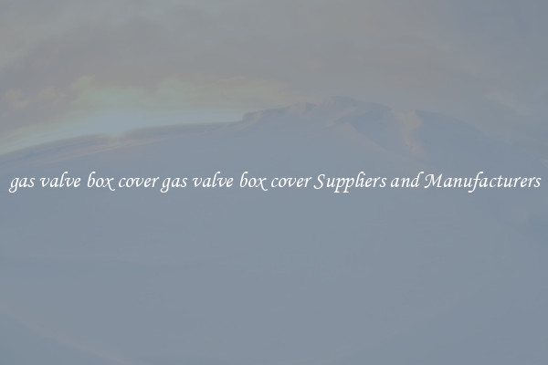 gas valve box cover gas valve box cover Suppliers and Manufacturers