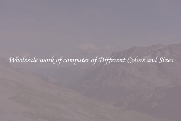 Wholesale work of computer of Different Colors and Sizes