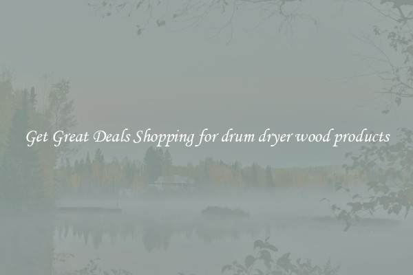 Get Great Deals Shopping for drum dryer wood products